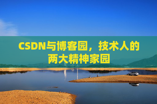 CSDN与博客园,技术人的两大精神家园 CSDN与博客园,技术人的两大精神家园